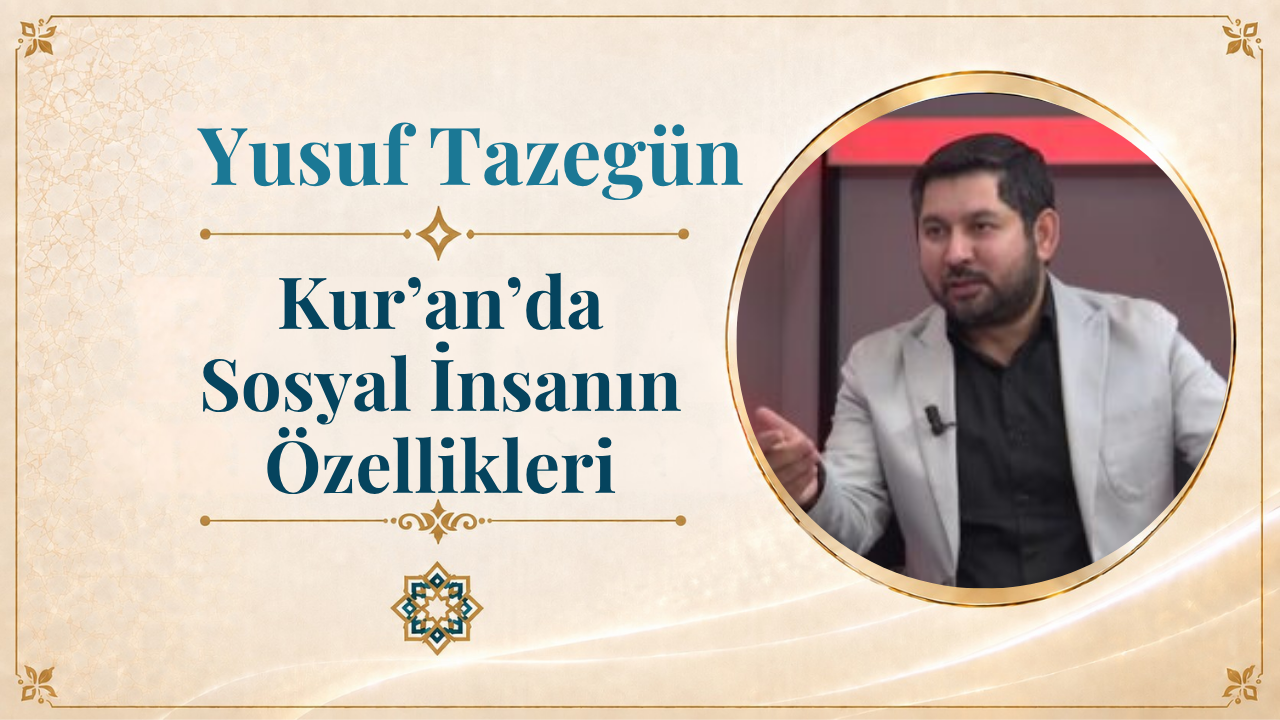 Kur’an’da Sosyal İnsanın Özellikleri | Yusuf Tazegün