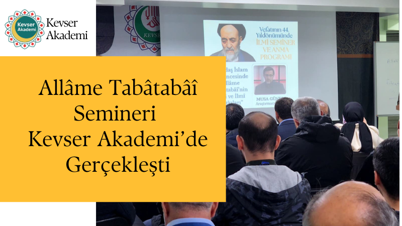 Allâme Tabâtabâî Semineri Kevser Akademi’de Gerçekleşti
